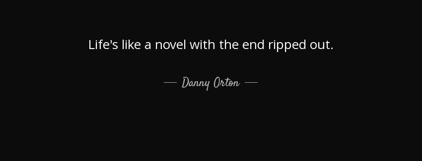 quote life s like a novel with the end ripped out danny orton Quotes
