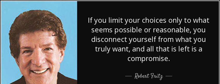 quote if you limit your choices only to what seems possible or reasonable you disconnect yourself robert fritz Quotes