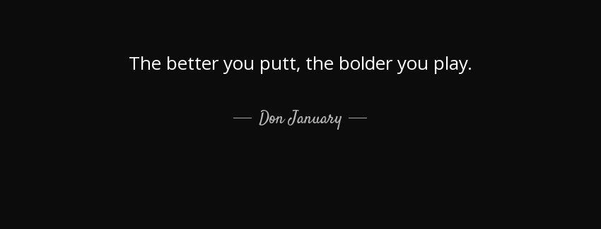 quote the better you putt the bolder you play don january Quotes