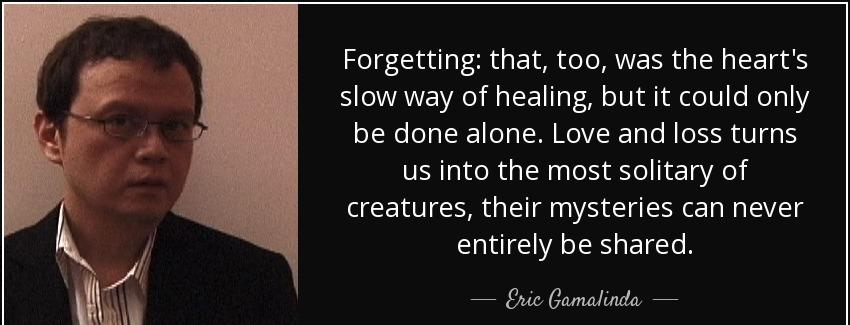 quote forgetting that too was the heart s slow way of healing but it could only be done alone eric gamalinda Quotes