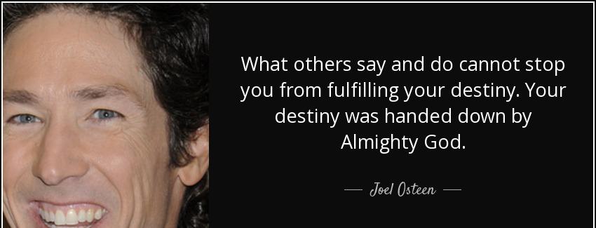 quote what others say and do cannot stop you from fulfilling your destiny your destiny was joel osteen Quotes