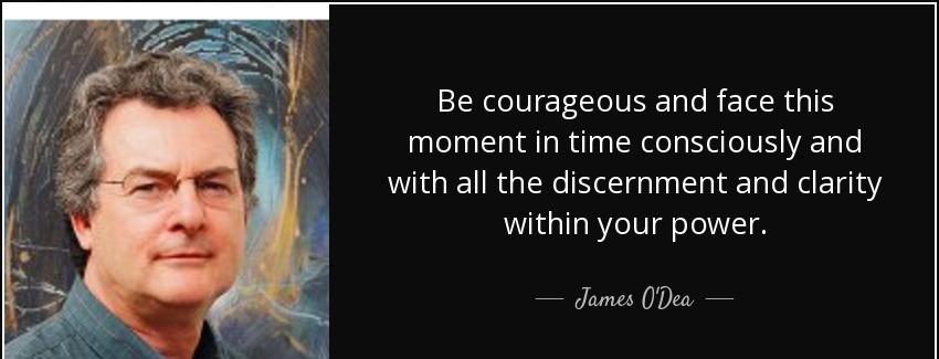 quote be courageous and face this moment in time consciously and with all the discernment james o dea Quotes