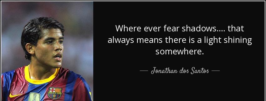 quote where ever fear shadows that always means there is a light shining somewhere jonathan dos santos Quotes