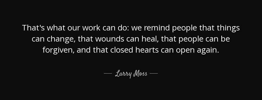 quote that s what our work can do we remind people that things can change that wounds can larry moss Quotes