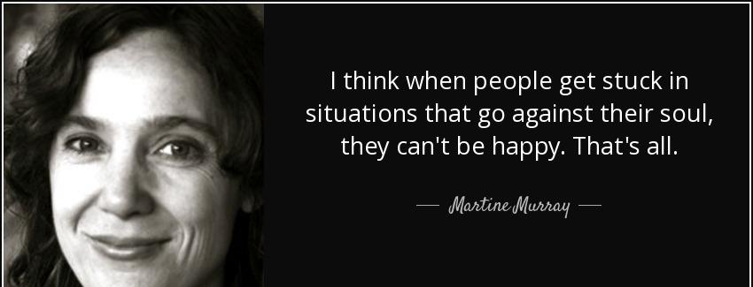quote i think when people get stuck in situations that go against their soul they can t be martine murray Quotes