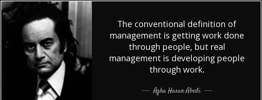 quote the conventional definition of management is getting work done through people but real agha hasan abedi Quotes