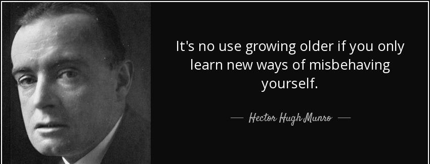 quote it s no use growing older if you only learn new ways of misbehaving yourself hector hugh munro Quotes