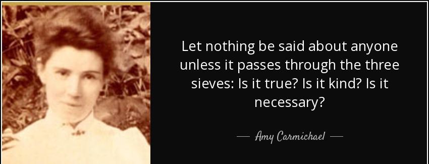 quote let nothing be said about anyone unless it passes through the three sieves is it true amy carmichael Quotes