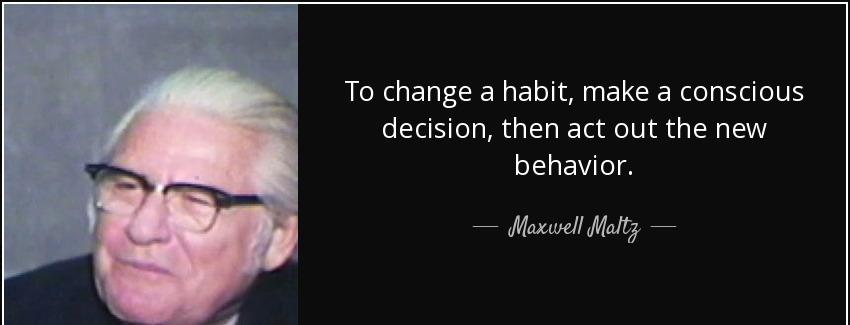 quote to change a habit make a conscious decision then act out the new behavior maxwell maltz Quotes