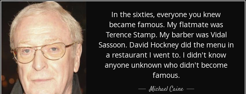 quote in the sixties everyone you knew became famous my flatmate was terence stamp my barber michael caine Quotes