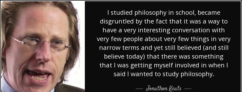 quote i studied philosophy in school became disgruntled by the fact that it was a way to have jonathon keats Quotes