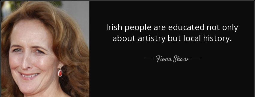 quote irish people are educated not only about artistry but local history fiona shaw Quotes