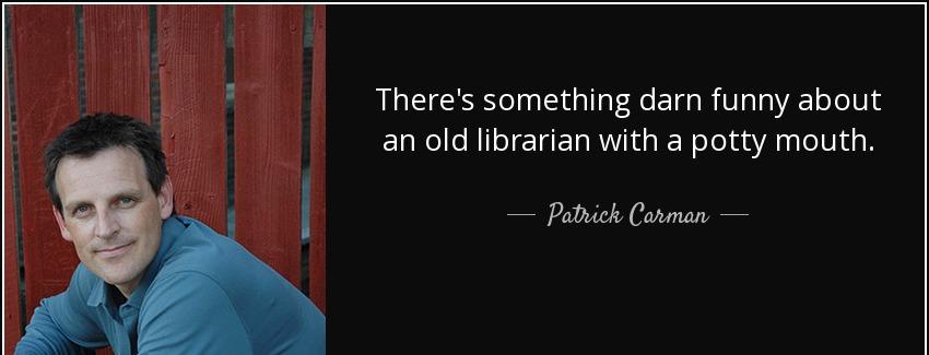 quote there s something darn funny about an old librarian with a potty mouth patrick carman Quotes