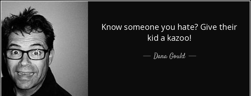 quote know someone you hate give their kid a kazoo dana gould Quotes