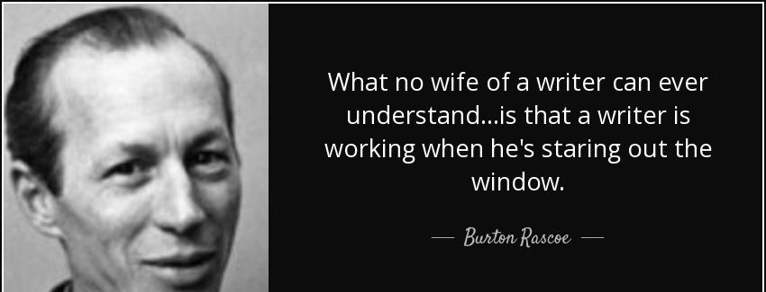 quote what no wife of a writer can ever understand is that a writer is working when he s staring burton rascoe Quotes