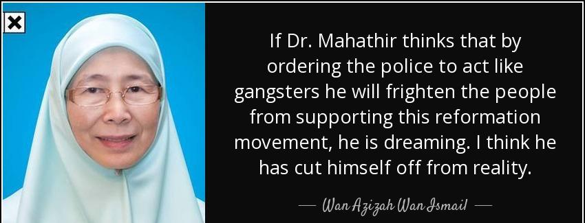 quote if dr mahathir thinks that by ordering the police to act like gangsters he will frighten wan azizah wan ismail Quotes