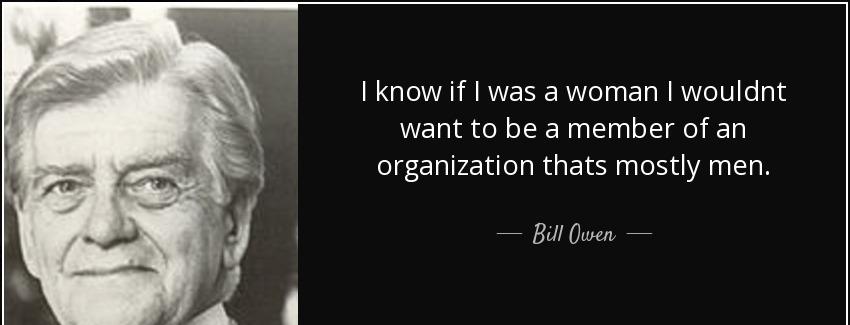 quote i know if i was a woman i wouldnt want to be a member of an organization thats mostly bill owen Quotes