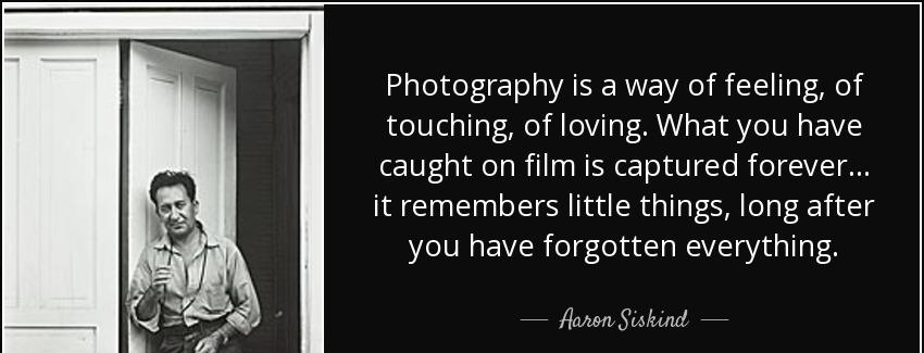 quote photography is a way of feeling of touching of loving what you have caught on film is aaron siskind Quotes