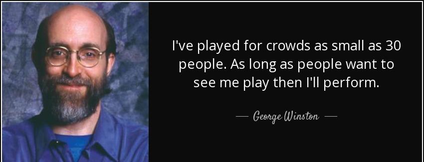 quote i ve played for crowds as small as 30 people as long as people want to see me play then george winston Quotes
