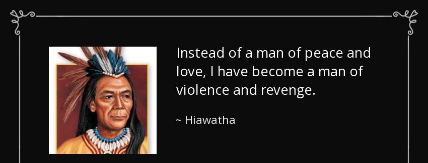 quote instead of a man of peace and love i have become a man of violence and revenge hiawatha Quotes
