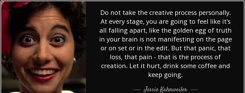 quote do not take the creative process personally at every stage you are going to feel like jessie kahnweiler Quotes