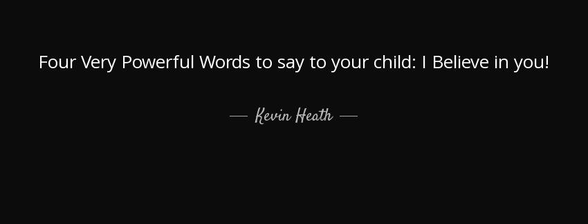 quote four very powerful words to say to your child i believe in you kevin heath Quotes
