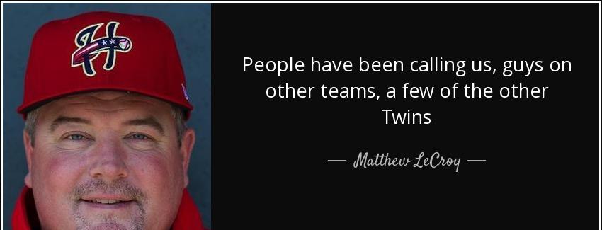 quote people have been calling us guys on other teams a few of the other twins matthew lecroy Quotes
