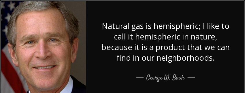 quote natural gas is hemispheric i like to call it hemispheric in nature because it is a product george w bush Quotes