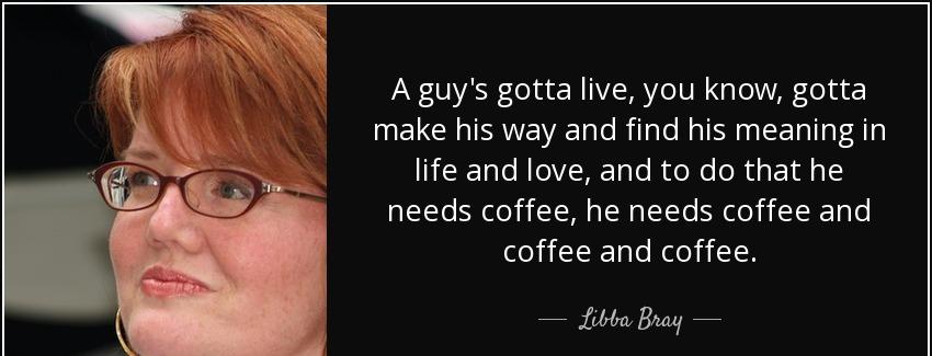 quote a guy s gotta live you know gotta make his way and find his meaning in life and love libba bray Quotes