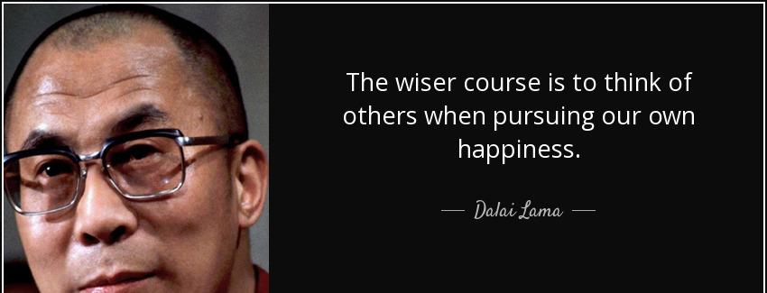 quote the wiser course is to think of others when pursuing our own happiness dalai lama Quotes