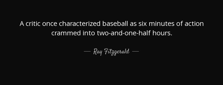 quote a critic once characterized baseball as six minutes of action crammed into two and one ray fitzgerald Quotes