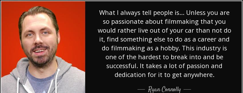 quote what i always tell people is unless you are so passionate about filmmaking that you ryan connolly Quotes