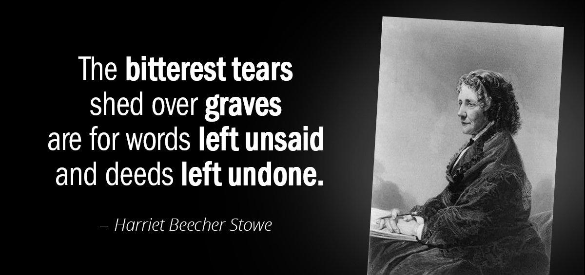 Quotation Harriet Beecher Stowe The bitterest tears shed over graves are for words left Quotes