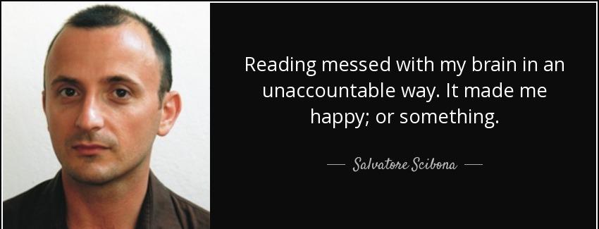 quote reading messed with my brain in an unaccountable way it made me happy or something salvatore scibona Quotes