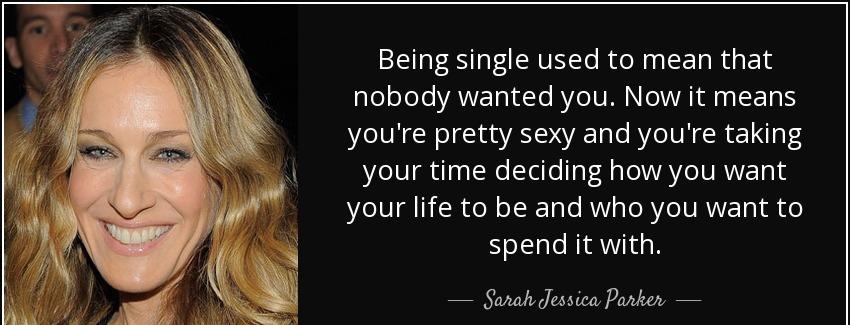 quote being single used to mean that nobody wanted you now it means you re pretty sexy and sarah jessica parker Quotes