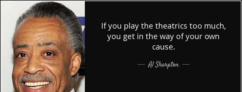quote if you play the theatrics too much you get in the way of your own cause al sharpton Quotes