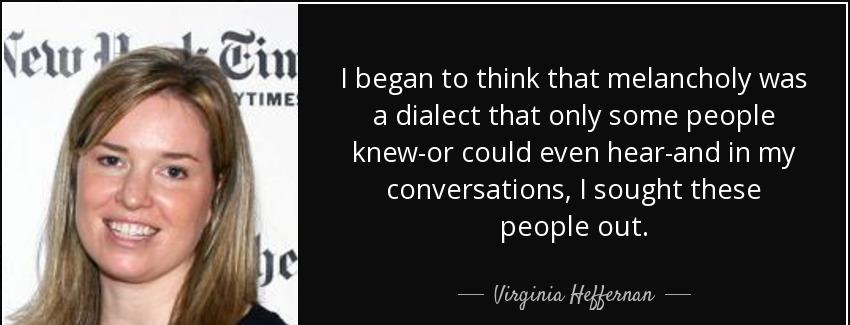 quote i began to think that melancholy was a dialect that only some people knew or could even virginia heffernan Quotes