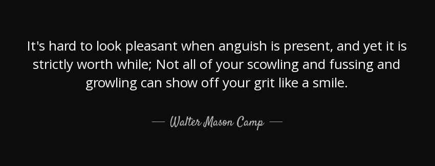 quote it s hard to look pleasant when anguish is present and yet it is strictly worth while walter mason camp Quotes