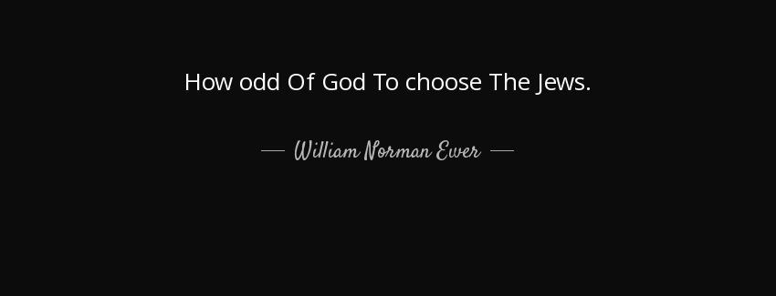 quote how odd of god to choose the jews william norman ewer Quotes