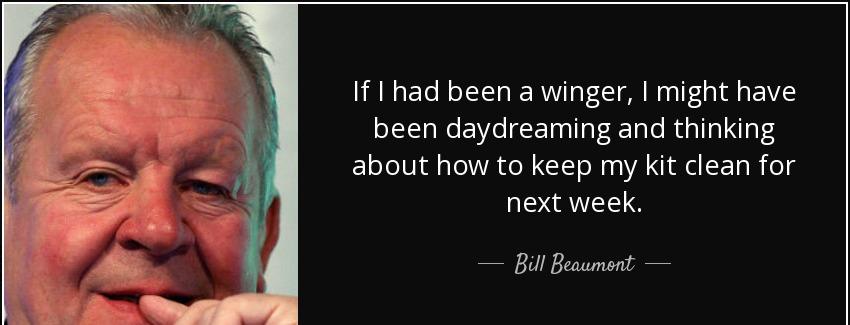 quote if i had been a winger i might have been daydreaming and thinking about how to keep bill beaumont Quotes
