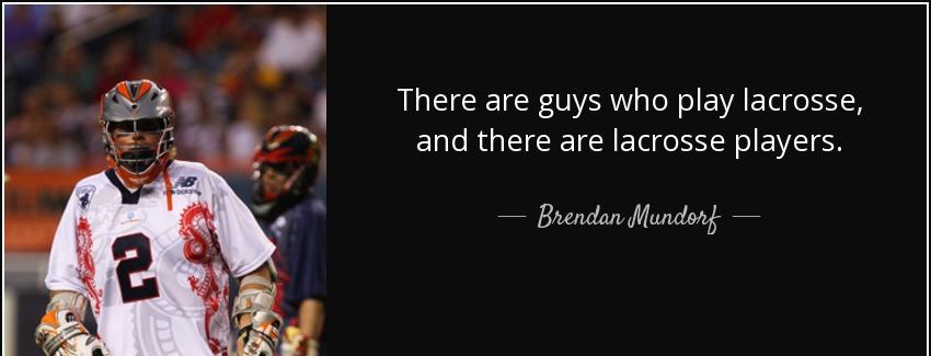 quote there are guys who play lacrosse and there are lacrosse players brendan mundorf Quotes