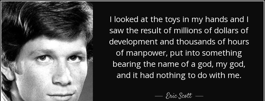 quote i looked at the toys in my hands and i saw the result of millions of dollars of development eric scott Quotes