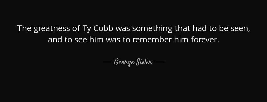 quote the greatness of ty cobb was something that had to be seen and to see him was to remember george sisler Quotes