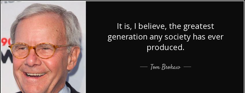 quote it is i believe the greatest generation any society has ever produced tom brokaw Quotes