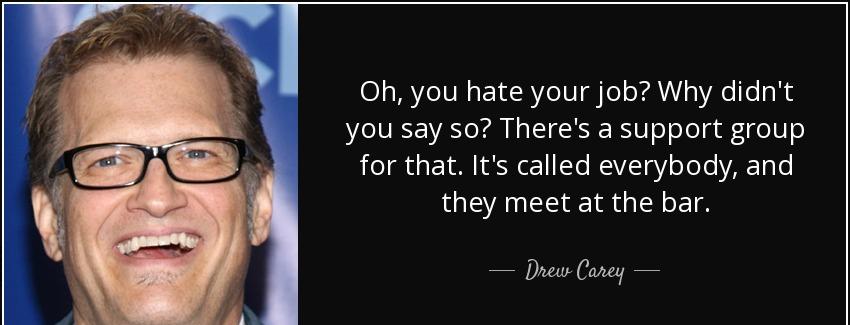 quote oh you hate your job why didn t you say so there s a support group for that it s called drew carey Quotes