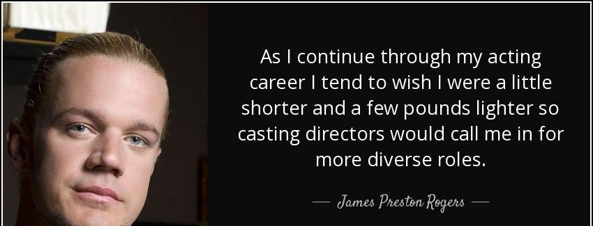 quote as i continue through my acting career i tend to wish i were a little shorter and a james preston rogers Quotes