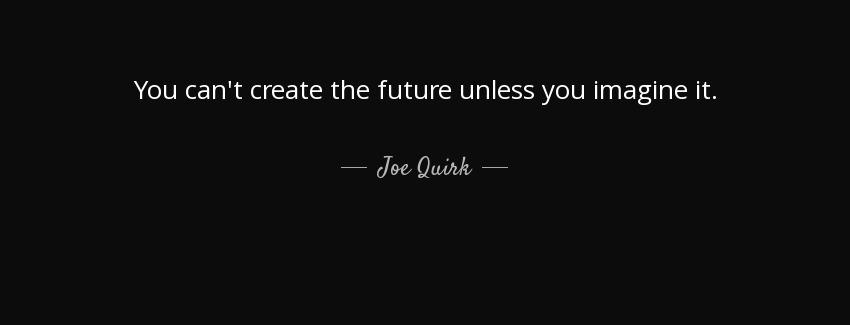 quote you can t create the future unless you imagine it joe quirk Quotes