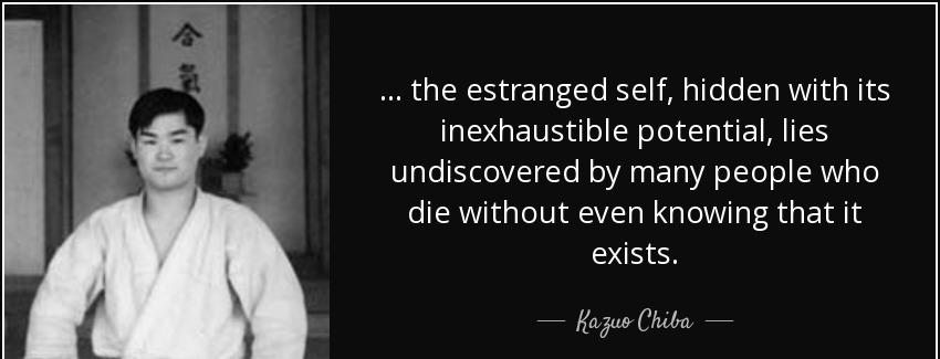 quote the estranged self hidden with its inexhaustible potential lies undiscovered by many kazuo chiba Quotes