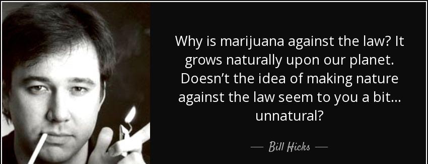 quote why is marijuana against the law it grows naturally upon our planet doesn t the idea bill hicks Quotes
