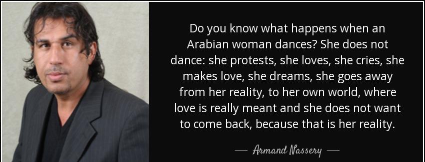 quote do you know what happens when an arabian woman dances she does not dance she protests armand nassery Quotes
